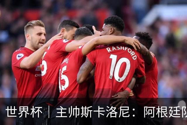 世界杯｜主帅斯卡洛尼：阿根廷队不自大也不自卑