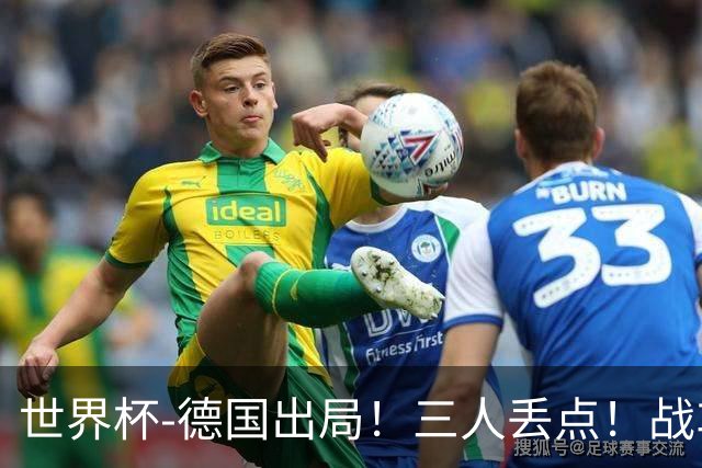 世界杯-德国出局！三人丢点！战车点球战总分4-5巴拉圭止步32强
