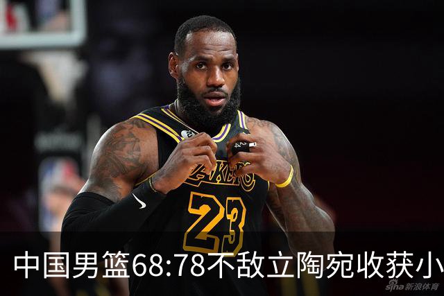 中国男篮68:78不敌立陶宛收获小组第三，末节赛场发生激烈冲突