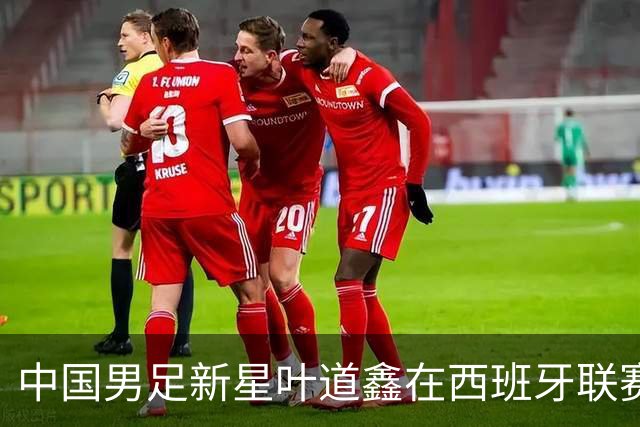 中国男足新星叶道鑫在西班牙联赛焕发光彩，单场戴帽引关注