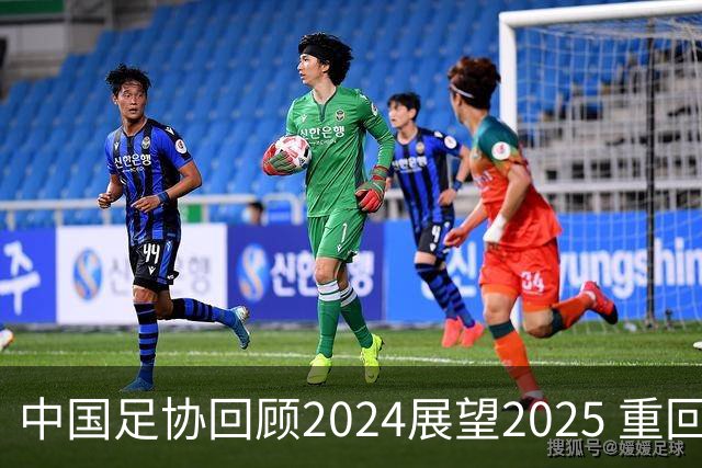 中国足协回顾2024展望2025 重回正轨重新出发