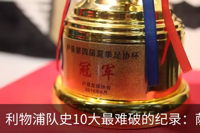 利物浦队史10大最难破的纪录：萨拉赫第8，榜首神迹根本复制不了