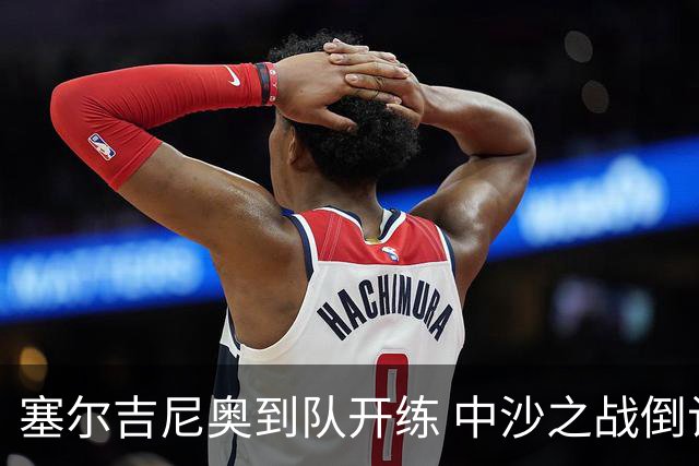 塞尔吉尼奥到队开练 中沙之战倒计时 国足做减法