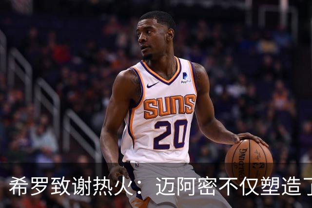 希罗致谢热火：迈阿密不仅塑造了我的职业生涯 更塑造了我的人生