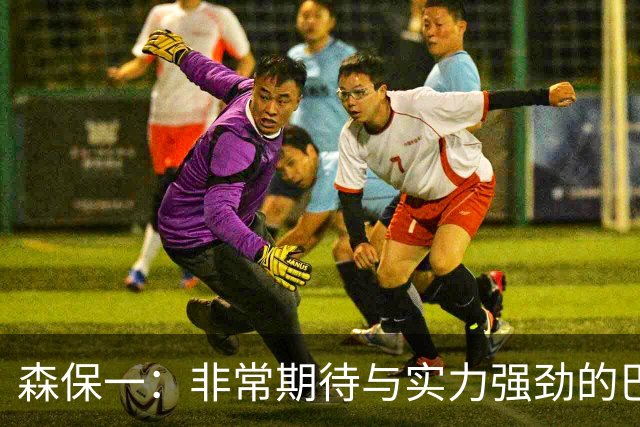 森保一：非常期待与实力强劲的巴西交锋 日本有机会赢
