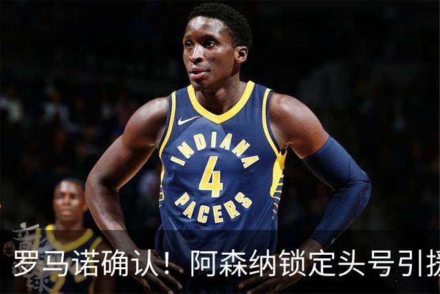 罗马诺确认！阿森纳锁定头号引援目标，开价1.3亿英镑冲击英超标王