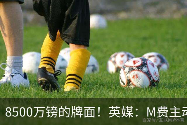 8500万镑的牌面！英媒：M费主动要求18号球衣 小将梁民革让出号码