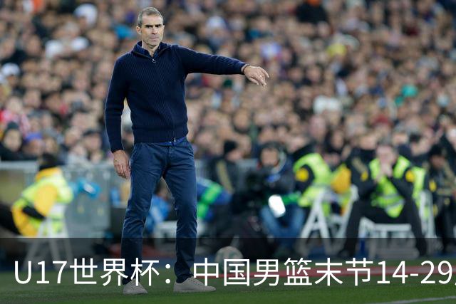 U17世界杯：中国男篮末节14-29崩盘 张懿赵杰21+9张宇辰20分